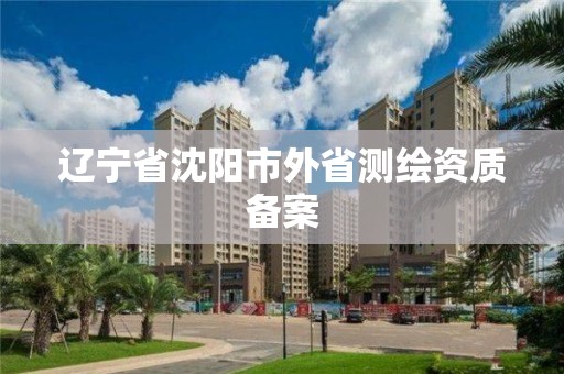 遼寧省沈陽市外省測繪資質備案