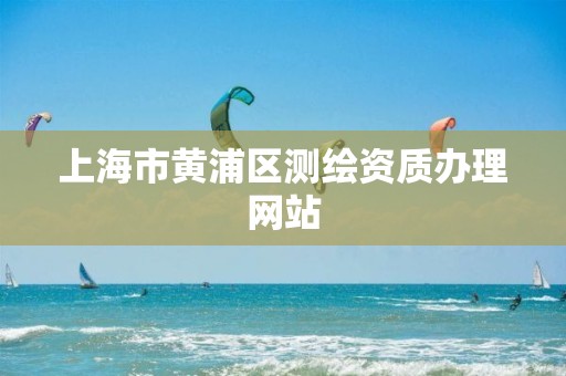 上海市黃浦區測繪資質辦理網站