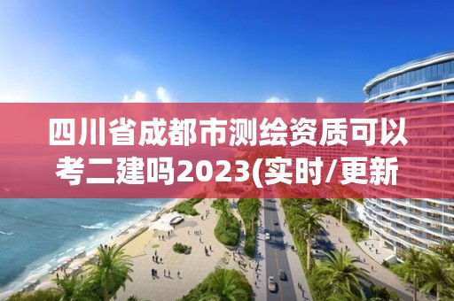 四川省成都市測繪資質可以考二建嗎2023(實時/更新中)