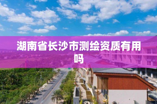 湖南省長沙市測繪資質有用嗎