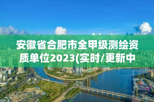 安徽省合肥市全甲級測繪資質單位2023(實時/更新中)