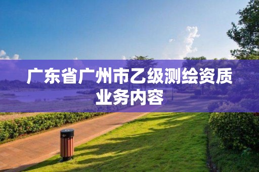 廣東省廣州市乙級測繪資質(zhì)業(yè)務(wù)內(nèi)容