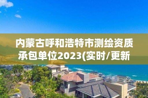 內(nèi)蒙古呼和浩特市測繪資質(zhì)承包單位2023(實時/更新中)