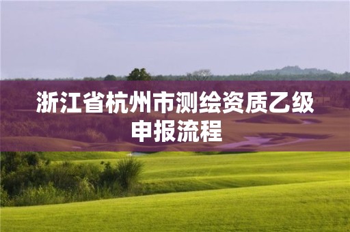 浙江省杭州市測繪資質乙級申報流程