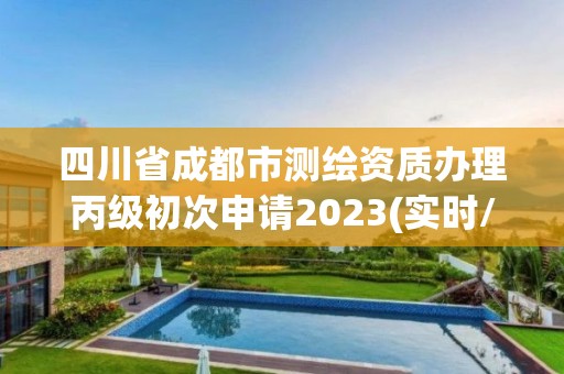 四川省成都市測繪資質辦理丙級初次申請2023(實時/更新中)