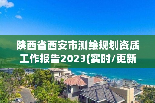 陜西省西安市測繪規(guī)劃資質工作報告2023(實時/更新中)