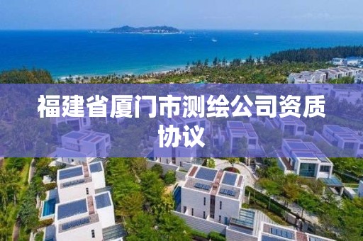 福建省廈門市測繪公司資質(zhì)協(xié)議