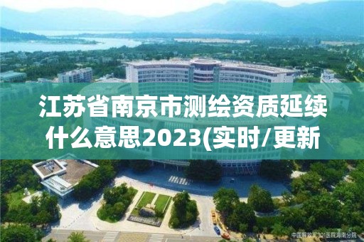 江蘇省南京市測繪資質延續什么意思2023(實時/更新中)