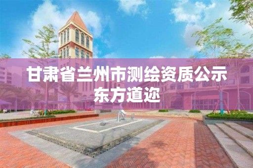 甘肅省蘭州市測繪資質(zhì)公示東方道邇