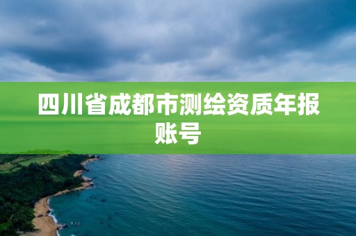 四川省成都市測繪資質(zhì)年報賬號