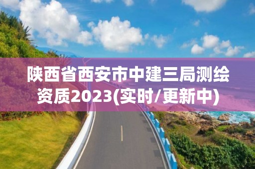 陜西省西安市中建三局測繪資質2023(實時/更新中)