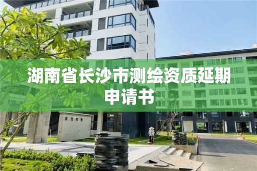 湖南省長沙市測繪資質延期申請書