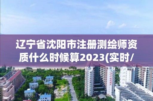 遼寧省沈陽(yáng)市注冊(cè)測(cè)繪師資質(zhì)什么時(shí)候算2023(實(shí)時(shí)/更新中)