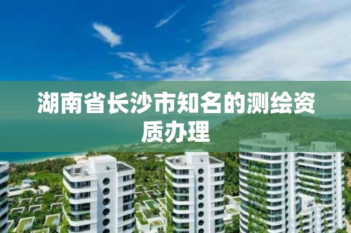 湖南省長沙市知名的測繪資質辦理