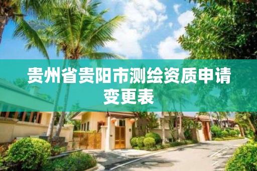 貴州省貴陽市測繪資質(zhì)申請變更表