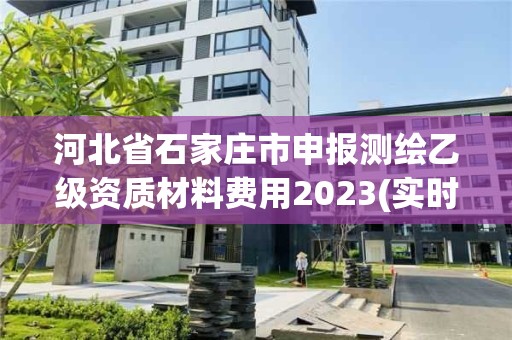 河北省石家莊市申報測繪乙級資質(zhì)材料費(fèi)用2023(實(shí)時/更新中)