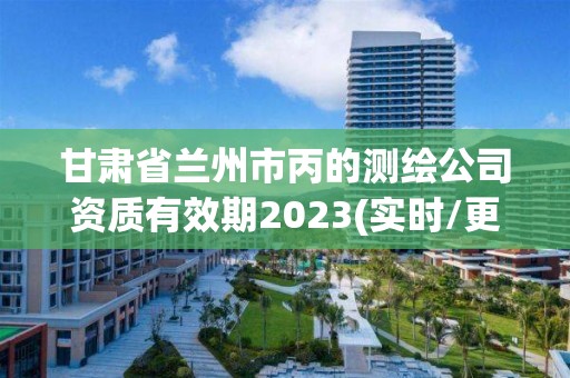 甘肅省蘭州市丙的測繪公司資質有效期2023(實時/更新中)