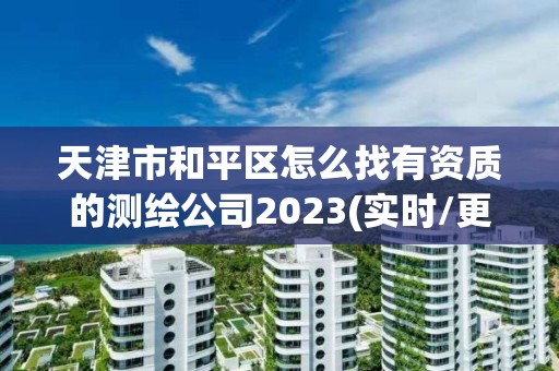 天津市和平區怎么找有資質的測繪公司2023(實時/更新中)