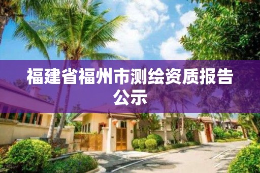 福建省福州市測繪資質報告公示