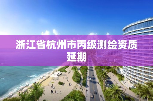 浙江省杭州市丙級測繪資質延期