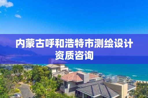 內蒙古呼和浩特市測繪設計資質咨詢