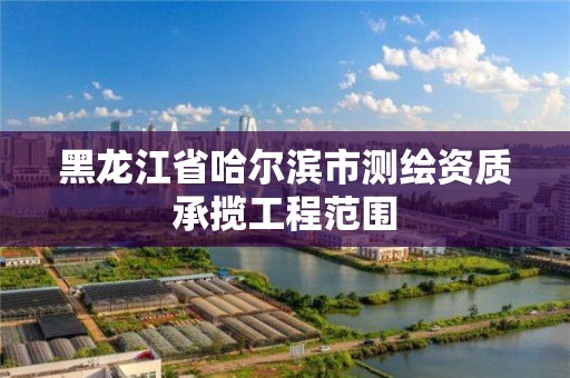 黑龍江省哈爾濱市測繪資質承攬工程范圍