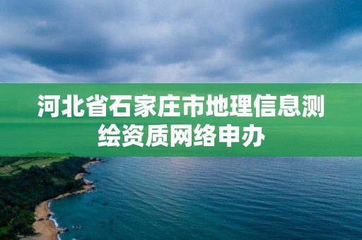 河北省石家莊市地理信息測繪資質網絡申辦