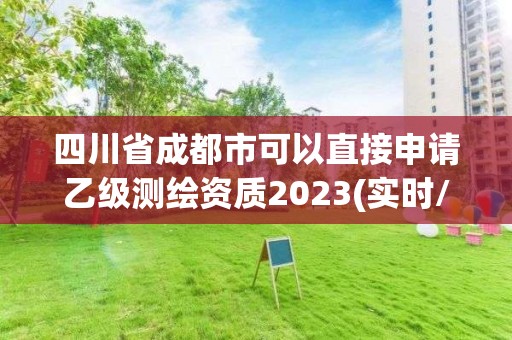 四川省成都市可以直接申請乙級測繪資質2023(實時/更新中)