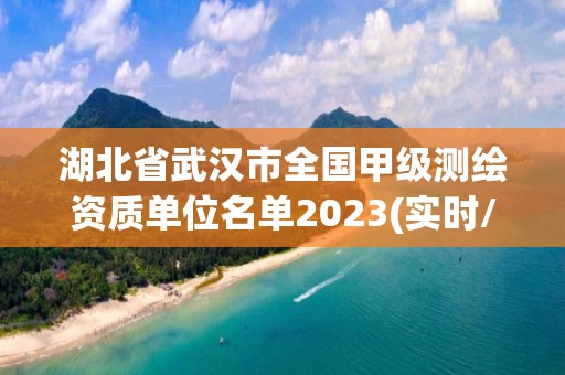 湖北省武漢市全國甲級測繪資質(zhì)單位名單2023(實時/更新中)