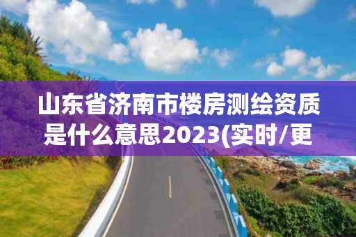 山東省濟南市樓房測繪資質(zhì)是什么意思2023(實時/更新中)