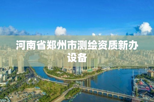 河南省鄭州市測繪資質新辦設備