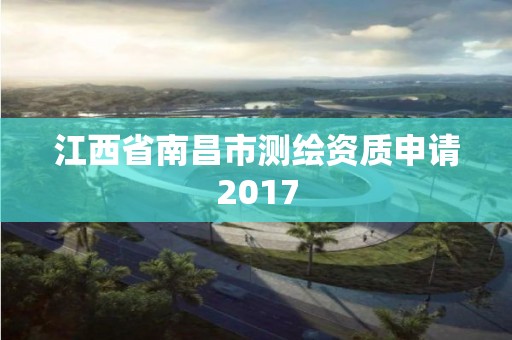 江西省南昌市測繪資質(zhì)申請2017