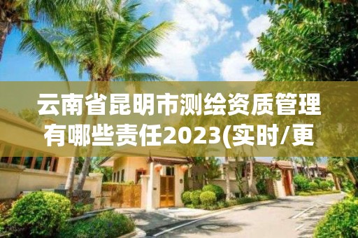 云南省昆明市測繪資質管理有哪些責任2023(實時/更新中)