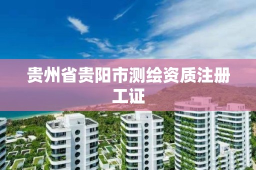 貴州省貴陽市測繪資質注冊工證