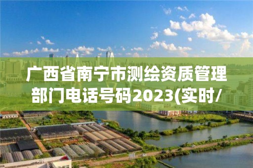 廣西省南寧市測繪資質管理部門電話號碼2023(實時/更新中)