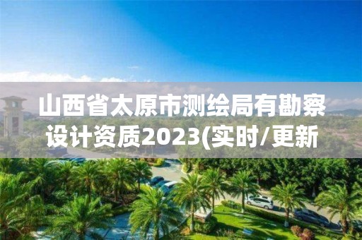 山西省太原市測繪局有勘察設計資質2023(實時/更新中)