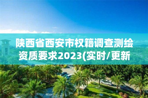 陜西省西安市權籍調查測繪資質要求2023(實時/更新中)