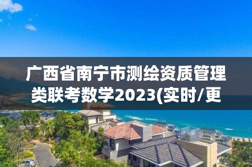 廣西省南寧市測繪資質(zhì)管理類聯(lián)考數(shù)學(xué)2023(實時/更新中)