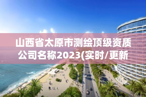 山西省太原市測(cè)繪頂級(jí)資質(zhì)公司名稱2023(實(shí)時(shí)/更新中)