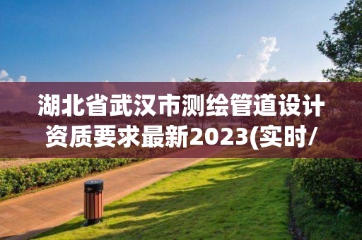 湖北省武漢市測繪管道設計資質要求最新2023(實時/更新中)