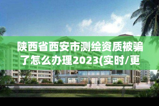 陜西省西安市測繪資質被騙了怎么辦理2023(實時/更新中)