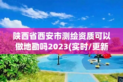 陜西省西安市測繪資質可以做地勘嗎2023(實時/更新中)