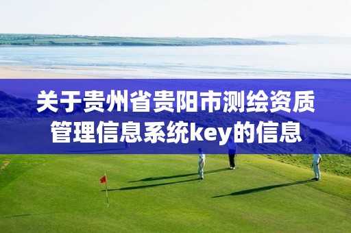 關于貴州省貴陽市測繪資質管理信息系統key的信息