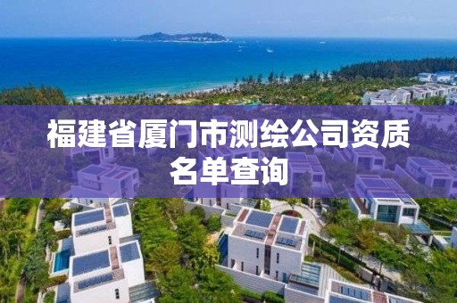 福建省廈門市測繪公司資質名單查詢