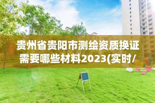 貴州省貴陽市測繪資質(zhì)換證需要哪些材料2023(實(shí)時(shí)/更新中)