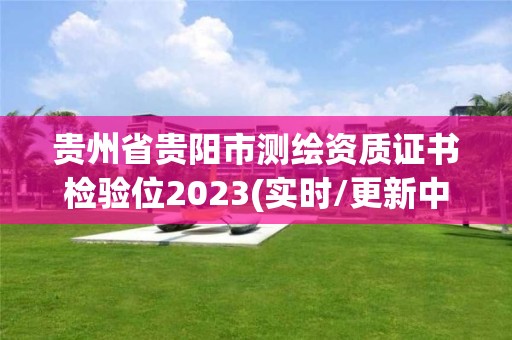 貴州省貴陽市測繪資質證書檢驗位2023(實時/更新中)