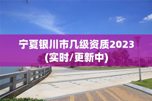 寧夏銀川市幾級資質2023(實時/更新中)