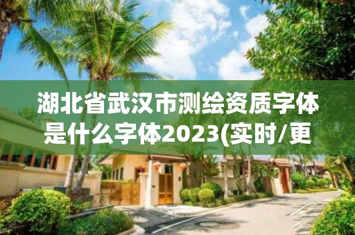 湖北省武漢市測繪資質字體是什么字體2023(實時/更新中)