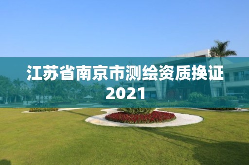 江蘇省南京市測繪資質(zhì)換證2021