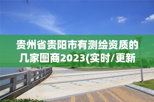 貴州省貴陽市有測繪資質(zhì)的幾家圖商2023(實時/更新中)